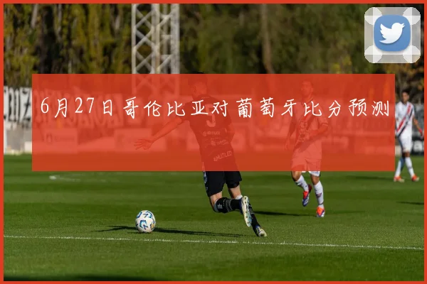 6月27日哥伦比亚对葡萄牙比分预测