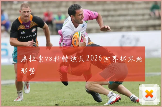 库拉索vs科特迪瓦2026世界杯末轮形势