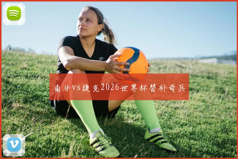 南非vs捷克2026世界杯替补奇兵