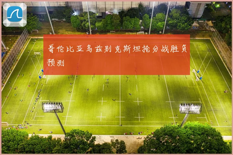 哥伦比亚乌兹别克斯坦抢分战胜负预测