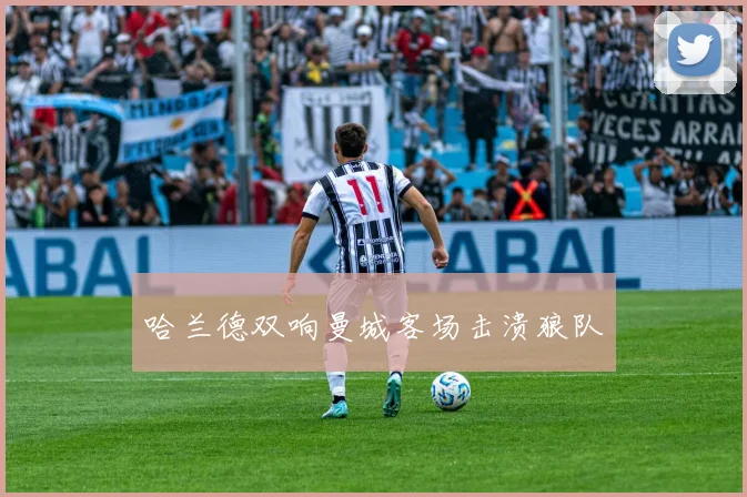 哈兰德双响曼城客场击溃狼队