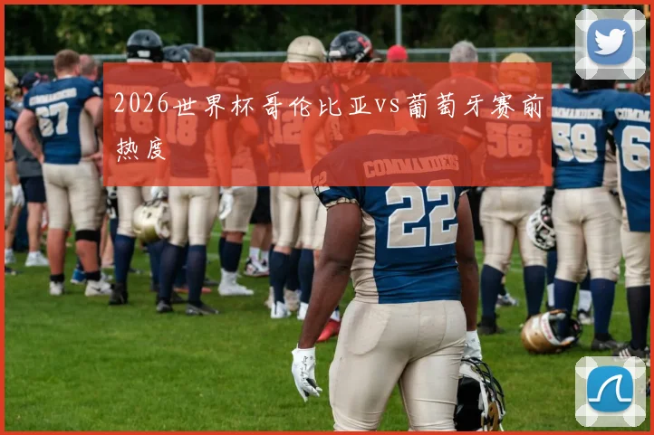 2026世界杯哥伦比亚vs葡萄牙赛前热度