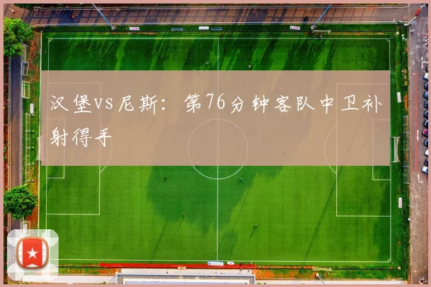 汉堡vs尼斯:第76分钟客队中卫补射得手