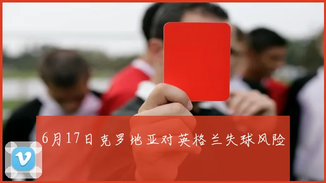 6月17日克罗地亚对英格兰失球风险
