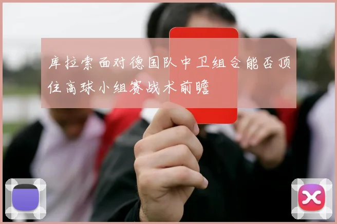 库拉索面对德国队中卫组合能否顶住高球小组赛战术前瞻