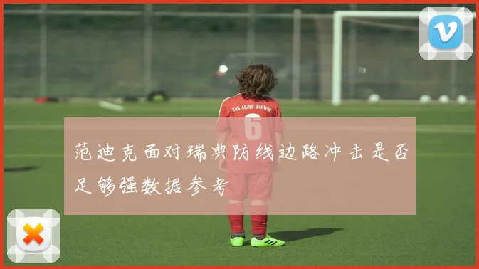 范迪克面对瑞典防线边路冲击是否足够强数据参考