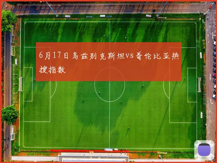 6月17日乌兹别克斯坦vs哥伦比亚热搜指数