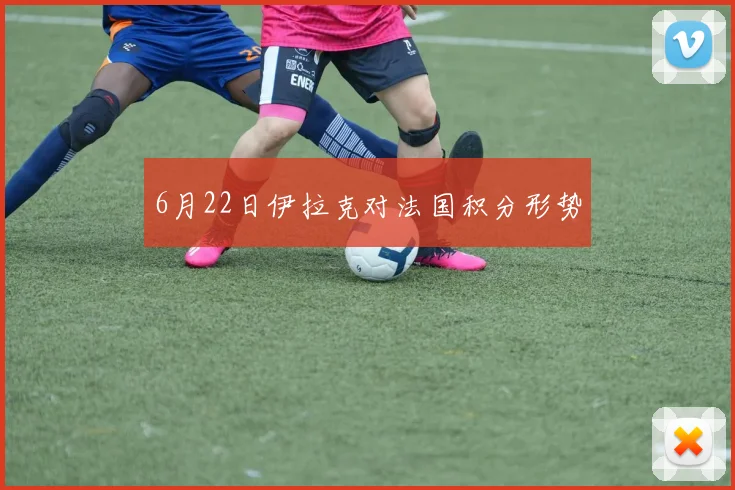 6月22日伊拉克对法国积分形势