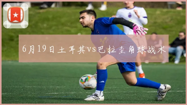 6月19日土耳其vs巴拉圭角球战术