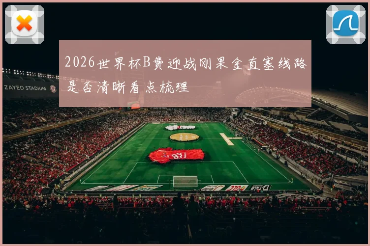 2026世界杯B费迎战刚果金直塞线路是否清晰看点梳理
