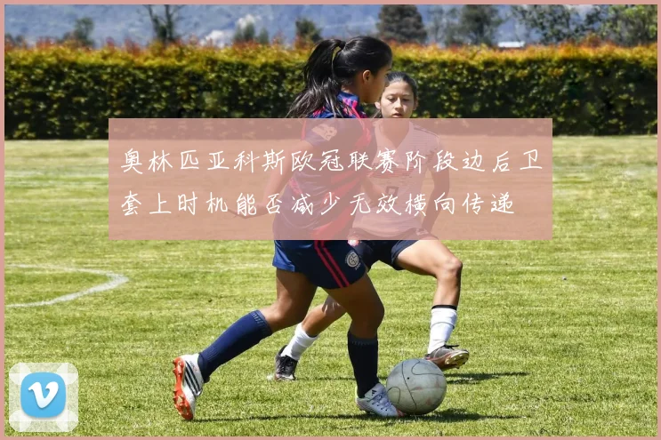 奥林匹亚科斯欧冠联赛阶段边后卫套上时机能否减少无效横向传递