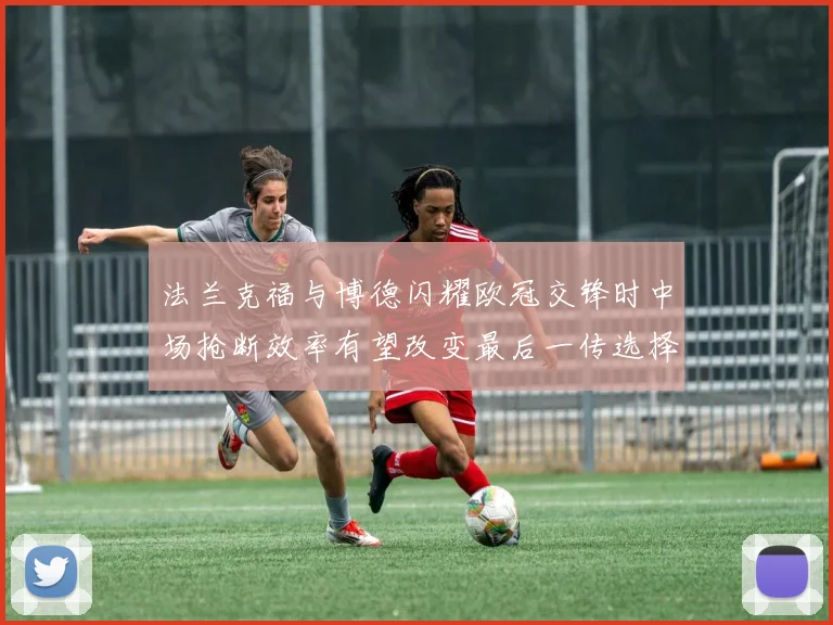 法兰克福与博德闪耀欧冠交锋时中场抢断效率有望改变最后一传选择
