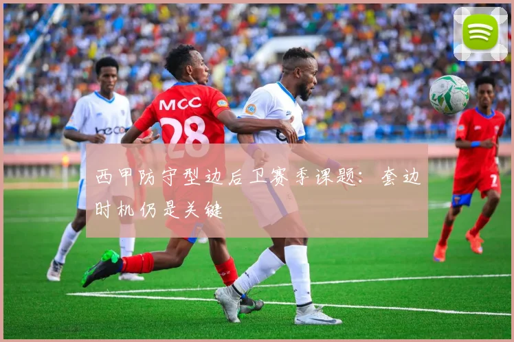 西甲防守型边后卫赛季课题：套边时机仍是关键