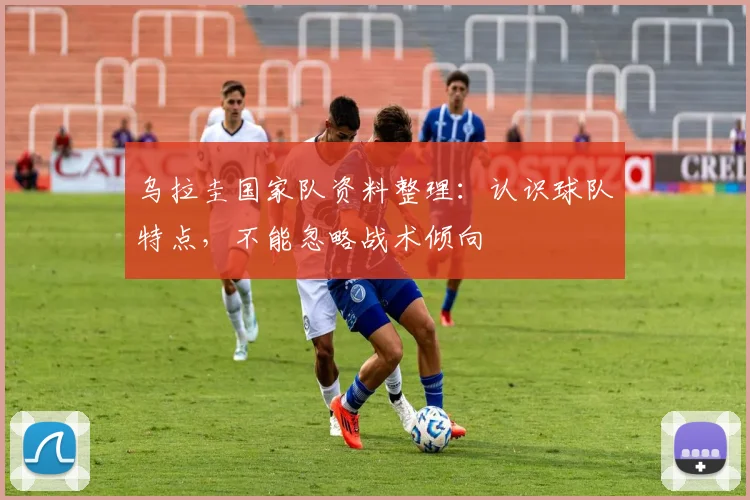 乌拉圭国家队资料整理：认识球队特点，不能忽略战术倾向